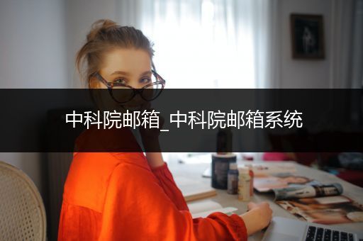 中科院邮箱_中科院邮箱系统